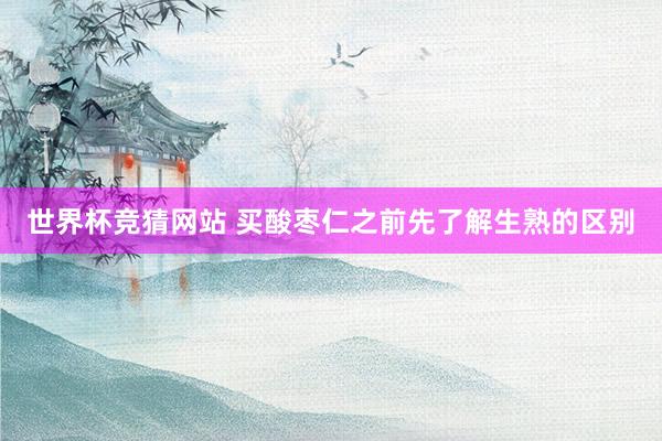 世界杯竞猜网站 买酸枣仁之前先了解生熟的区别
