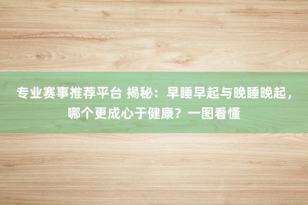 专业赛事推荐平台 揭秘：早睡早起与晚睡晚起，哪个更成心于健康？一图看懂