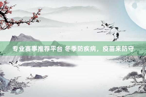 专业赛事推荐平台 冬季防疾病，疫苗来防守