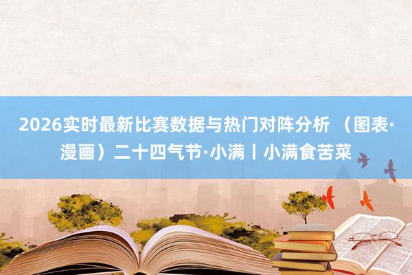 2026实时最新比赛数据与热门对阵分析 （图表·漫画）二十四气节·小满丨小满食苦菜