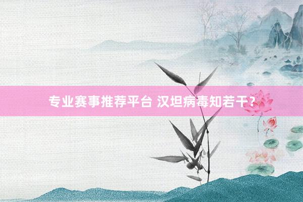 专业赛事推荐平台 汉坦病毒知若干？