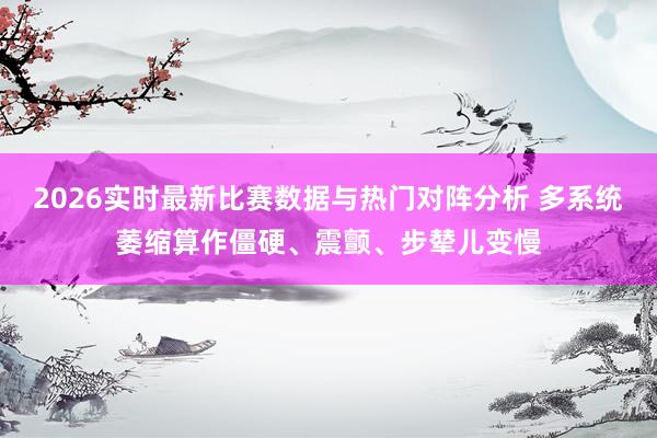 2026实时最新比赛数据与热门对阵分析 多系统萎缩算作僵硬、震颤、步辇儿变慢