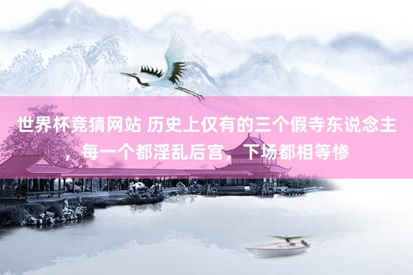 世界杯竞猜网站 历史上仅有的三个假寺东说念主，每一个都淫乱后宫，下场都相等惨