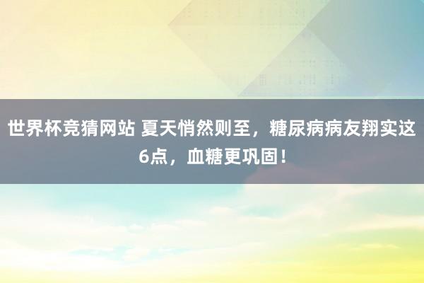 世界杯竞猜网站 夏天悄然则至，糖尿病病友翔实这6点，血糖更巩固！