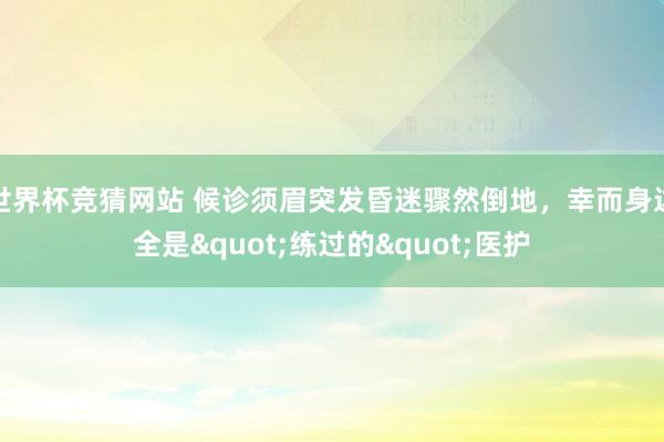 世界杯竞猜网站 候诊须眉突发昏迷骤然倒地，幸而身边全是"练过的"医护