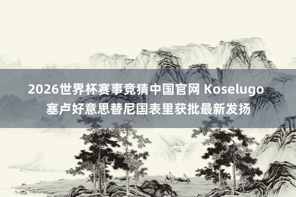 2026世界杯赛事竞猜中国官网 Koselugo 塞卢好意思替尼国表里获批最新发扬