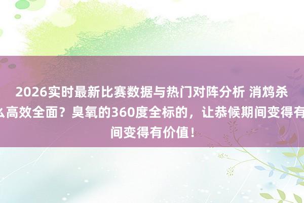 2026实时最新比赛数据与热门对阵分析 消鸩杀菌怎么高效全面？臭氧的360度全标的，让恭候期间变得有价值！