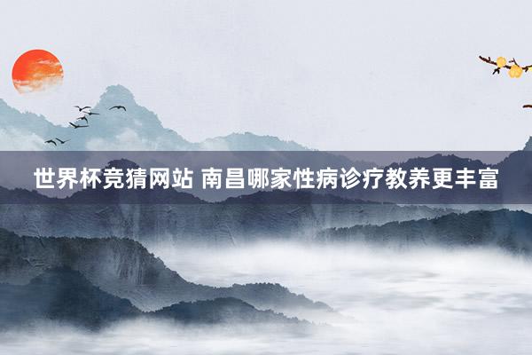 世界杯竞猜网站 南昌哪家性病诊疗教养更丰富
