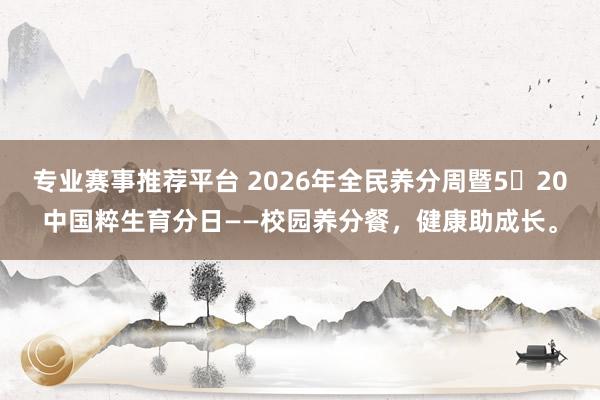 专业赛事推荐平台 2026年全民养分周暨5・20中国粹生育分日——校园养分餐，健康助成长。