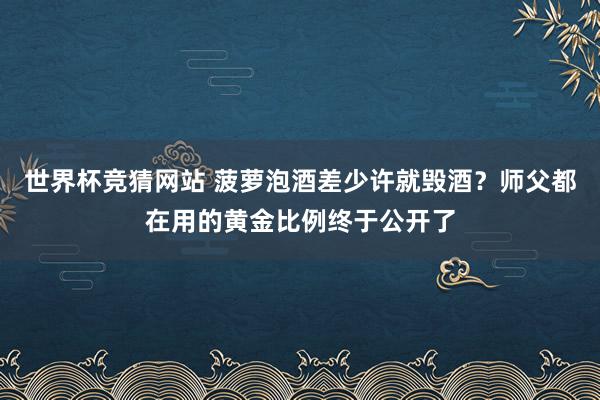 世界杯竞猜网站 菠萝泡酒差少许就毁酒？师父都在用的黄金比例终于公开了