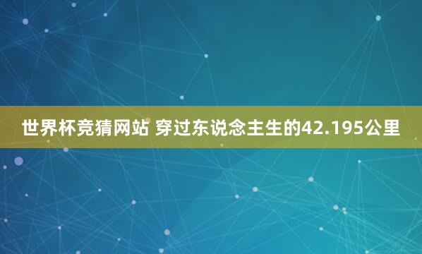 世界杯竞猜网站 穿过东说念主生的42.195公里