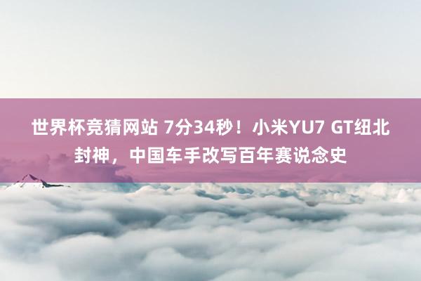 世界杯竞猜网站 7分34秒！小米YU7 GT纽北封神，中国车手改写百年赛说念史