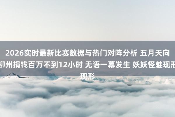 2026实时最新比赛数据与热门对阵分析 五月天向柳州捐钱百万不到12小时 无语一幕发生 妖妖怪魅现形