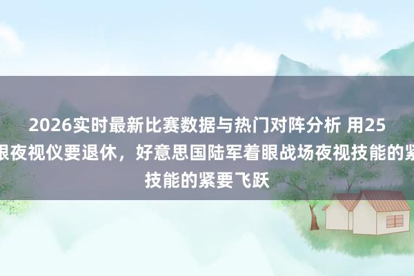 2026实时最新比赛数据与热门对阵分析 用25年的单眼夜视仪要退休，好意思国陆军着眼战场夜视技能的紧要飞跃