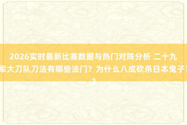 2026实时最新比赛数据与热门对阵分析 二十九军大刀队刀法有哪些法门？为什么八成砍杀日本鬼子？