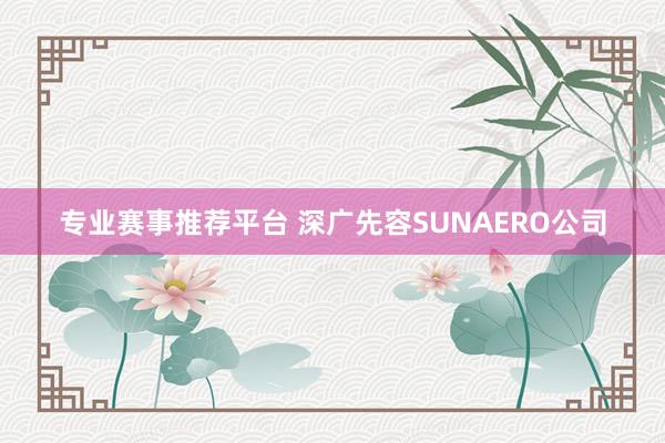 专业赛事推荐平台 深广先容SUNAERO公司