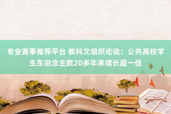 专业赛事推荐平台 教科文组织论说：公共高校学生东说念主数20多年来增长超一倍