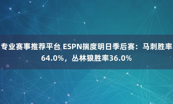 专业赛事推荐平台 ESPN揣度明日季后赛：马刺胜率64.0%，丛林狼胜率36.0%