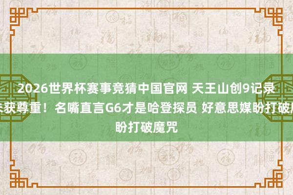 2026世界杯赛事竞猜中国官网 天王山创9记录仍未获尊重！名嘴直言G6才是哈登探员 好意思媒盼打破魔咒