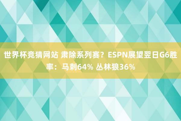 世界杯竞猜网站 肃除系列赛？ESPN展望翌日G6胜率：马刺64% 丛林狼36%