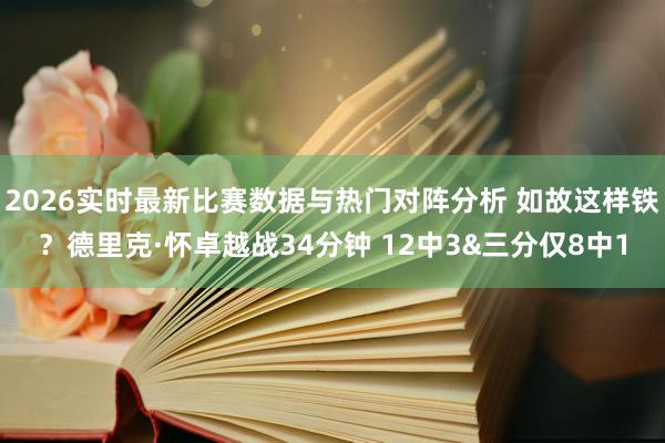 2026实时最新比赛数据与热门对阵分析 如故这样铁？德里克·怀卓越战34分钟 12中3&三分仅8中1