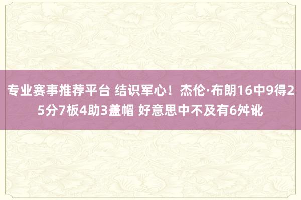 专业赛事推荐平台 结识军心！杰伦·布朗16中9得25分7板4助3盖帽 好意思中不及有6舛讹