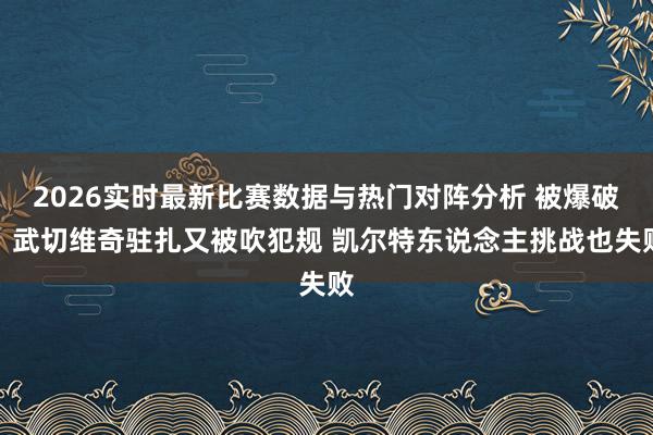 2026实时最新比赛数据与热门对阵分析 被爆破！武切维奇驻扎又被吹犯规 凯尔特东说念主挑战也失败