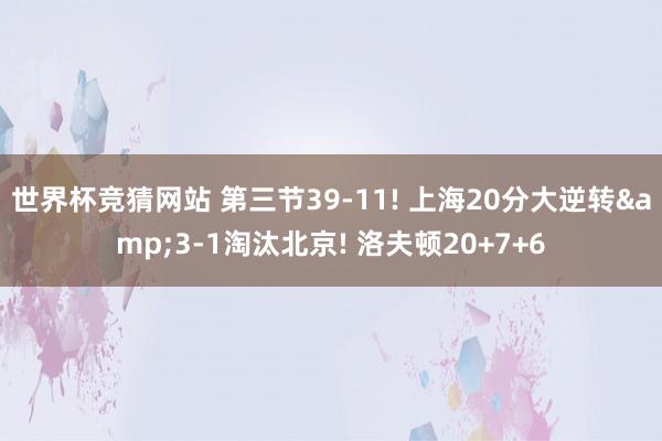 世界杯竞猜网站 第三节39-11! 上海20分大逆转&3-1淘汰北京! 洛夫顿20+7+6