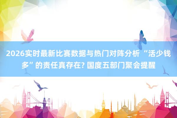 2026实时最新比赛数据与热门对阵分析 “活少钱多”的责任真存在? 国度五部门聚会提醒