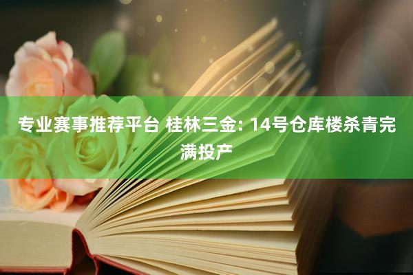 专业赛事推荐平台 桂林三金: 14号仓库楼杀青完满投产