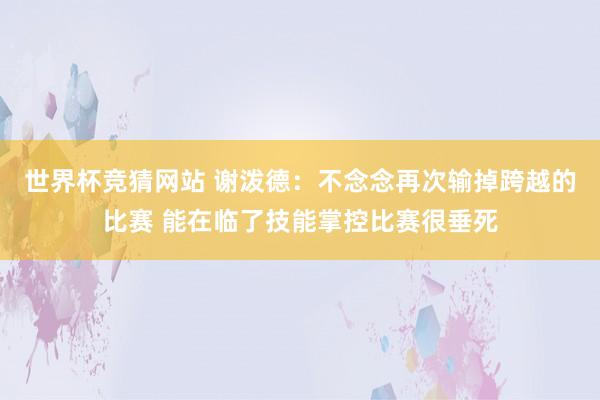 世界杯竞猜网站 谢泼德：不念念再次输掉跨越的比赛 能在临了技能掌控比赛很垂死