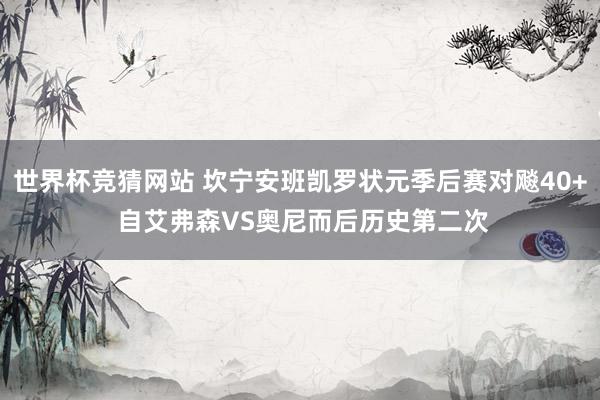 世界杯竞猜网站 坎宁安班凯罗状元季后赛对飚40+ 自艾弗森VS奥尼而后历史第二次