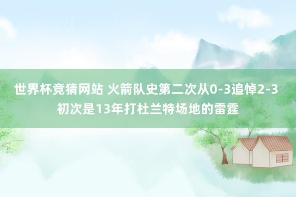 世界杯竞猜网站 火箭队史第二次从0-3追悼2-3 初次是13年打杜兰特场地的雷霆