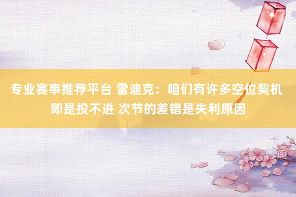 专业赛事推荐平台 雷迪克：咱们有许多空位契机 即是投不进 次节的差错是失利原因