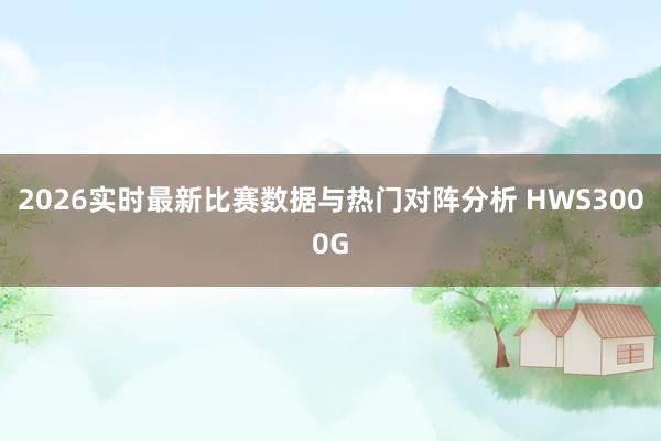 2026实时最新比赛数据与热门对阵分析 HWS3000G