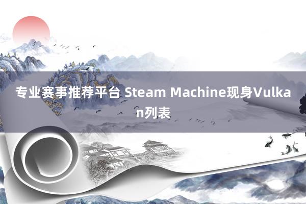 专业赛事推荐平台 Steam Machine现身Vulkan列表