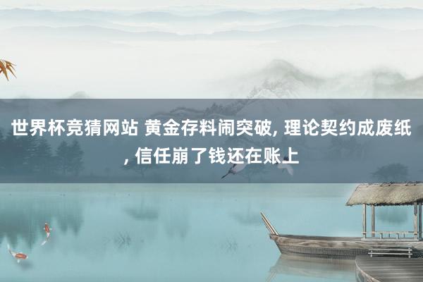 世界杯竞猜网站 黄金存料闹突破， 理论契约成废纸， 信任崩了钱还在账上