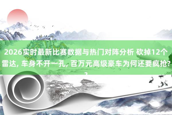 2026实时最新比赛数据与热门对阵分析 砍掉12个雷达， 车身不开一孔， 百万元高级豪车为何还要疯抢?