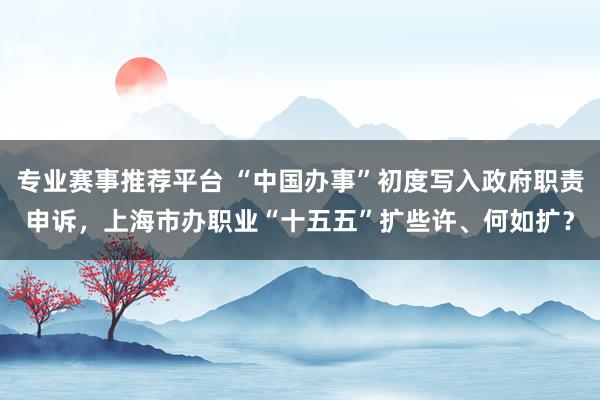 专业赛事推荐平台 “中国办事”初度写入政府职责申诉，上海市办职业“十五五”扩些许、何如扩？