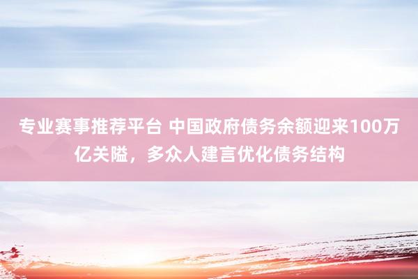 专业赛事推荐平台 中国政府债务余额迎来100万亿关隘，多众人建言优化债务结构
