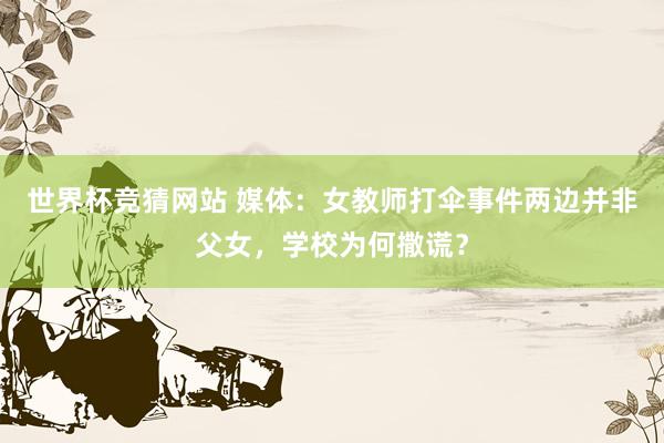 世界杯竞猜网站 媒体：女教师打伞事件两边并非父女，学校为何撒谎？