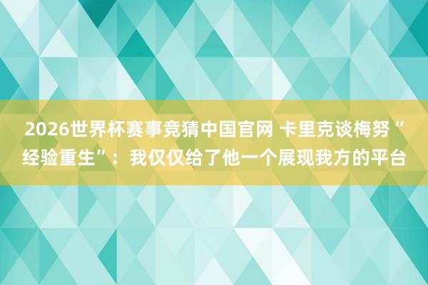 2026世界杯赛事竞猜中国官网 卡里克谈梅努“经验重生”：我仅仅给了他一个展现我方的平台