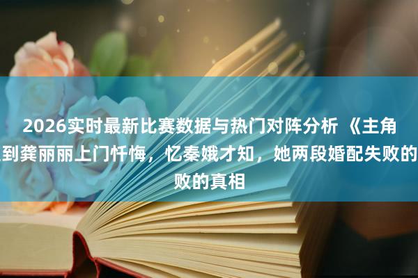 2026实时最新比赛数据与热门对阵分析 《主角》直到龚丽丽上门忏悔，忆秦娥才知，她两段婚配失败的真相