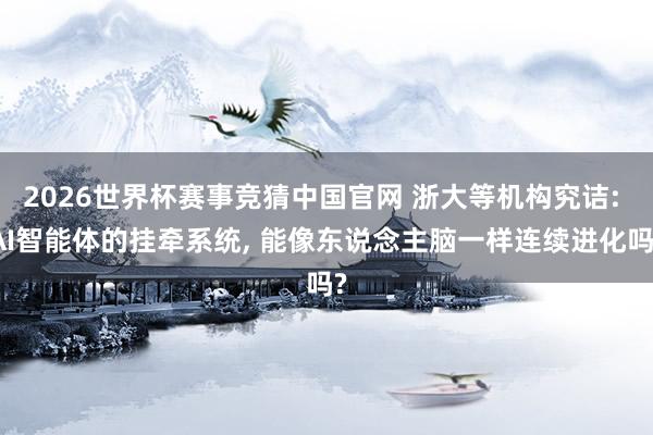 2026世界杯赛事竞猜中国官网 浙大等机构究诘: AI智能体的挂牵系统， 能像东说念主脑一样连续进化吗?