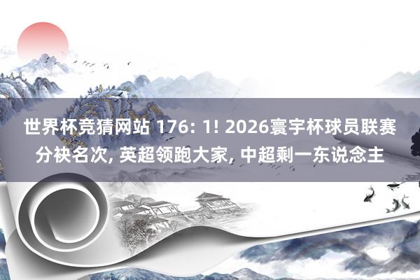 世界杯竞猜网站 176: 1! 2026寰宇杯球员联赛分袂名次， 英超领跑大家， 中超剩一东说念主