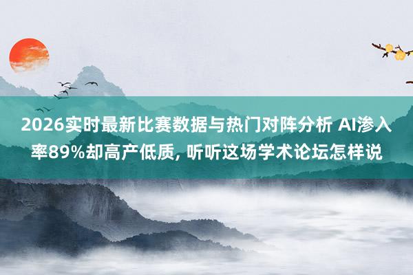 2026实时最新比赛数据与热门对阵分析 AI渗入率89%却高产低质， 听听这场学术论坛怎样说