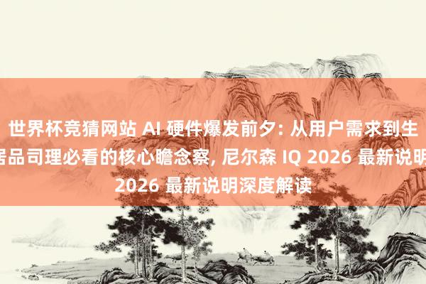 世界杯竞猜网站 AI 硬件爆发前夕: 从用户需求到生态协同, 居品司理必看的核心瞻念察, 尼尔森 IQ 2026 最新说明深度解读
