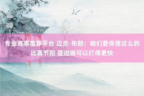 专业赛事推荐平台 迈克·布朗：咱们要保捏这么的比赛节拍 蹙迫端可以打得更快