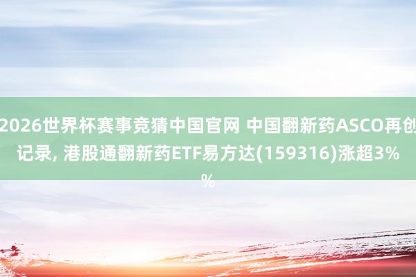 2026世界杯赛事竞猜中国官网 中国翻新药ASCO再创记录， 港股通翻新药ETF易方达(159316)涨超3%