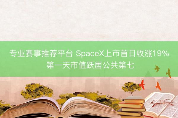 专业赛事推荐平台 SpaceX上市首日收涨19% 第一天市值跃居公共第七